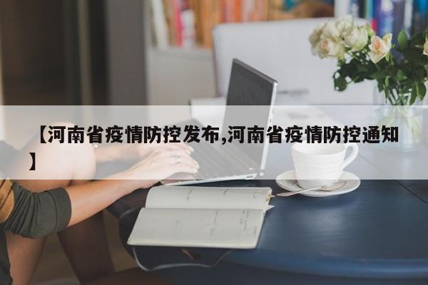 【河南省疫情防控发布,河南省疫情防控通知】