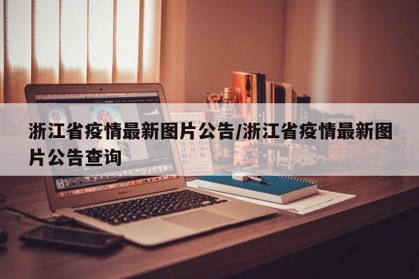 浙江省疫情最新图片公告/浙江省疫情最新图片公告查询