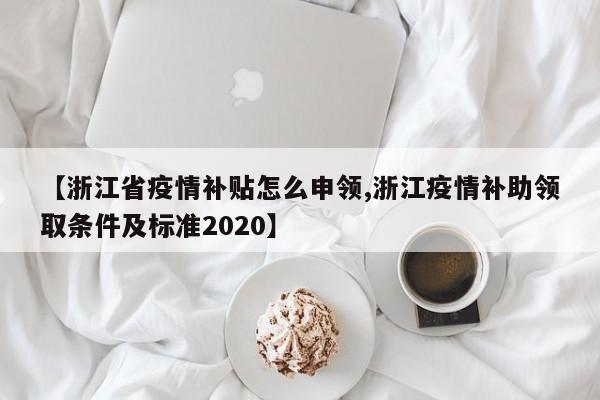 【浙江省疫情补贴怎么申领,浙江疫情补助领取条件及标准2020】