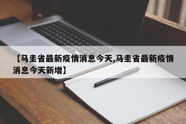 【马圭省最新疫情消息今天,马圭省最新疫情消息今天新增】