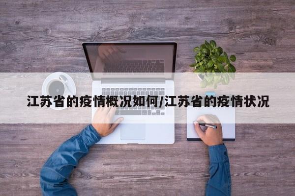 江苏省的疫情概况如何/江苏省的疫情状况