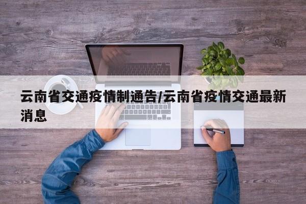 云南省交通疫情制通告/云南省疫情交通最新消息