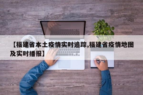 【福建省本土疫情实时追踪,福建省疫情地图及实时播报】