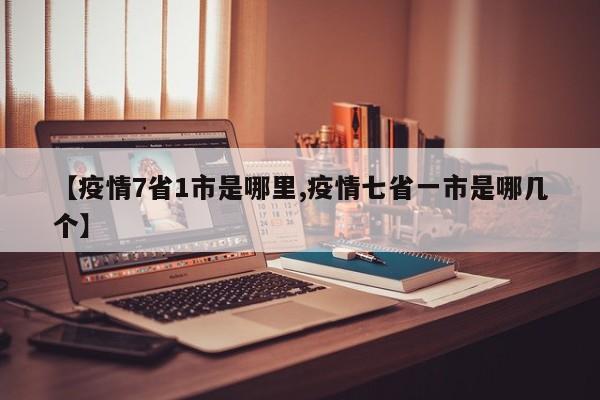 【疫情7省1市是哪里,疫情七省一市是哪几个】