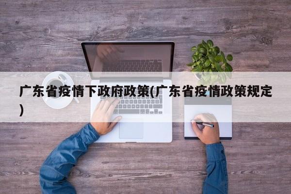 广东省疫情下政府政策(广东省疫情政策规定)