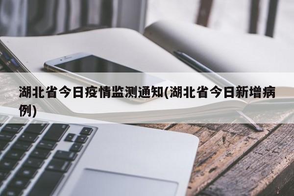 湖北省今日疫情监测通知(湖北省今日新增病例)