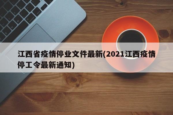 江西省疫情停业文件最新(2021江西疫情停工令最新通知)