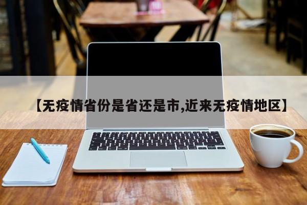 【无疫情省份是省还是市,近来无疫情地区】