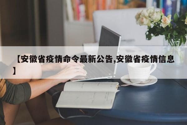 【安徽省疫情命令最新公告,安徽省疫情信息】