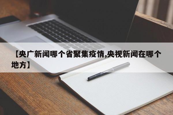 【央广新闻哪个省聚集疫情,央视新闻在哪个地方】