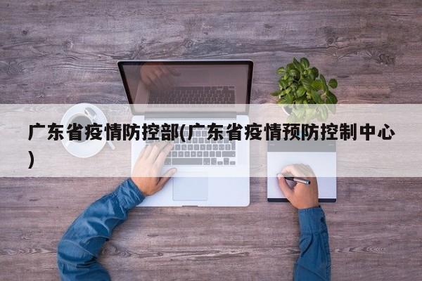 广东省疫情防控部(广东省疫情预防控制中心)