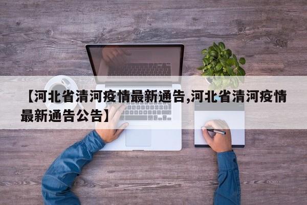 【河北省清河疫情最新通告,河北省清河疫情最新通告公告】