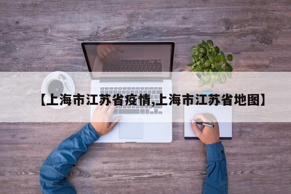 【上海市江苏省疫情,上海市江苏省地图】