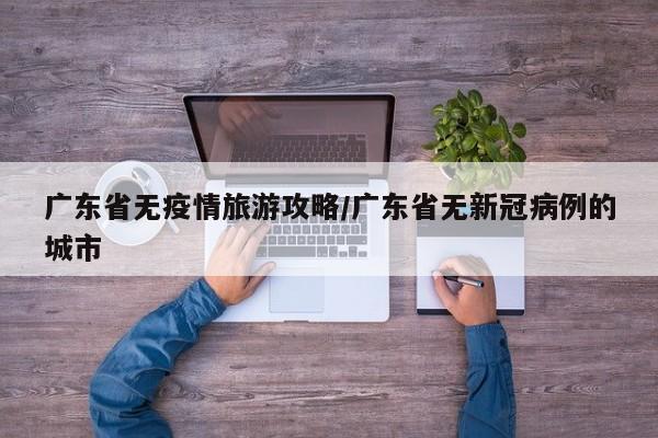 广东省无疫情旅游攻略/广东省无新冠病例的城市
