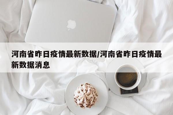 河南省昨日疫情最新数据/河南省昨日疫情最新数据消息