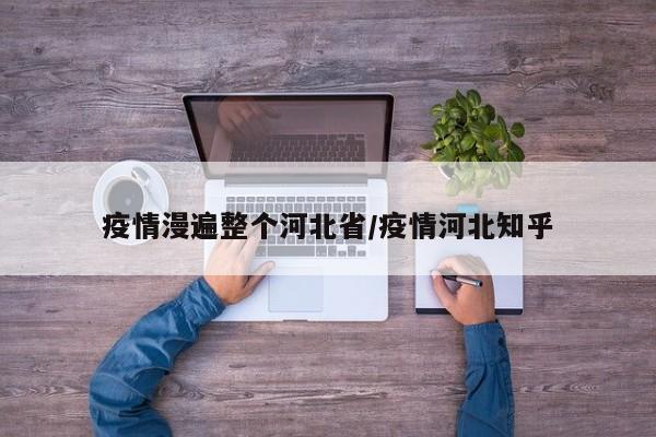 疫情漫遍整个河北省/疫情河北知乎