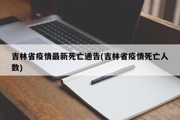吉林省疫情最新死亡通告(吉林省疫情死亡人数)