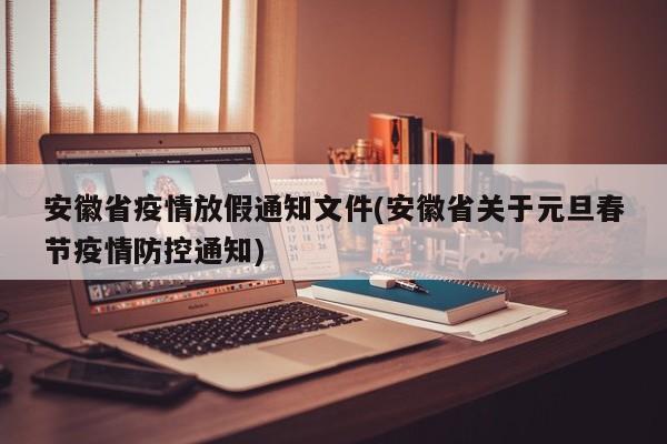安徽省疫情放假通知文件(安徽省关于元旦春节疫情防控通知)
