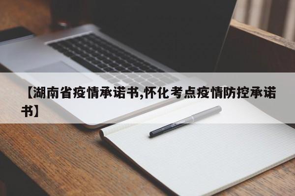 【湖南省疫情承诺书,怀化考点疫情防控承诺书】