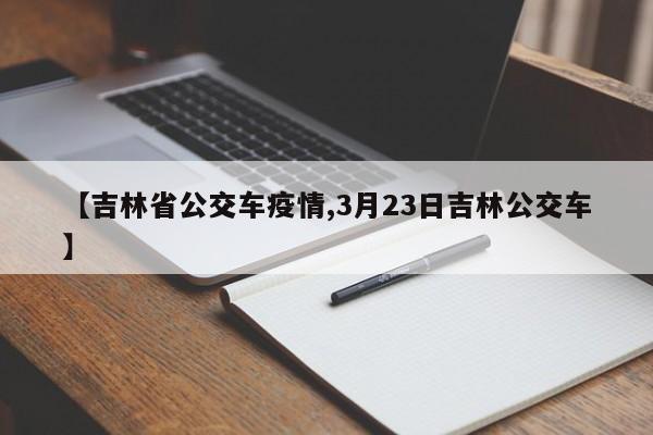 【吉林省公交车疫情,3月23日吉林公交车】