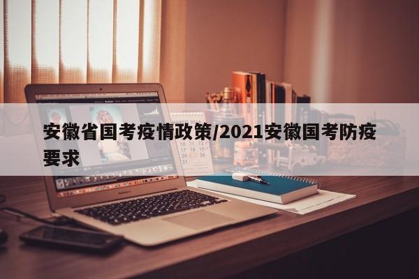 安徽省国考疫情政策/2021安徽国考防疫要求