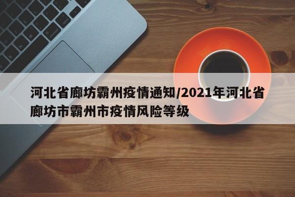 河北省廊坊霸州疫情通知/2021年河北省廊坊市霸州市疫情风险等级