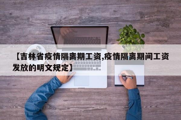 【吉林省疫情隔离期工资,疫情隔离期间工资发放的明文规定】