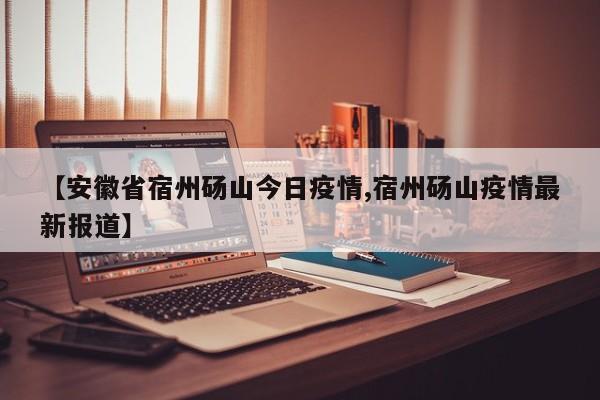 【安徽省宿州砀山今日疫情,宿州砀山疫情最新报道】