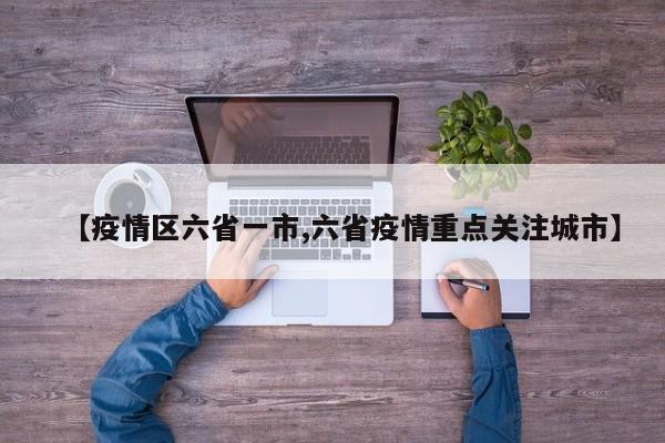 【疫情区六省一市,六省疫情重点关注城市】