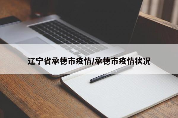 辽宁省承德市疫情/承德市疫情状况