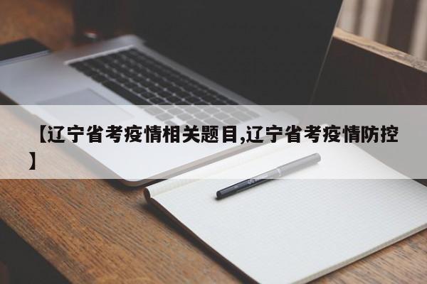 【辽宁省考疫情相关题目,辽宁省考疫情防控】