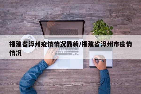 福建省漳州疫情情况最新/福建省漳州市疫情情况