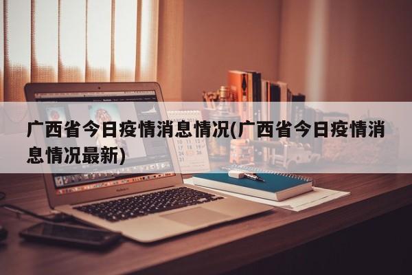 广西省今日疫情消息情况(广西省今日疫情消息情况最新)