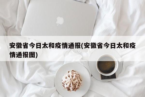 安徽省今日太和疫情通报(安徽省今日太和疫情通报图)