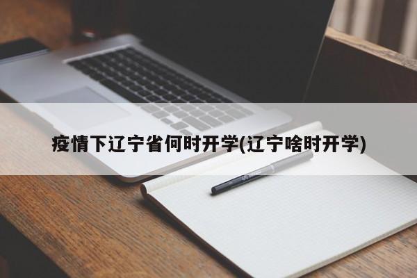 疫情下辽宁省何时开学(辽宁啥时开学)