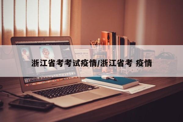 浙江省考考试疫情/浙江省考 疫情