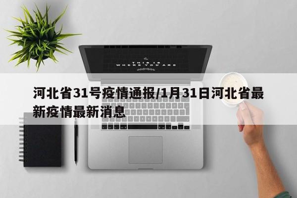 河北省31号疫情通报/1月31日河北省最新疫情最新消息