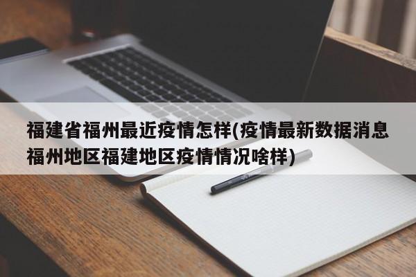 福建省福州最近疫情怎样(疫情最新数据消息福州地区福建地区疫情情况啥样)
