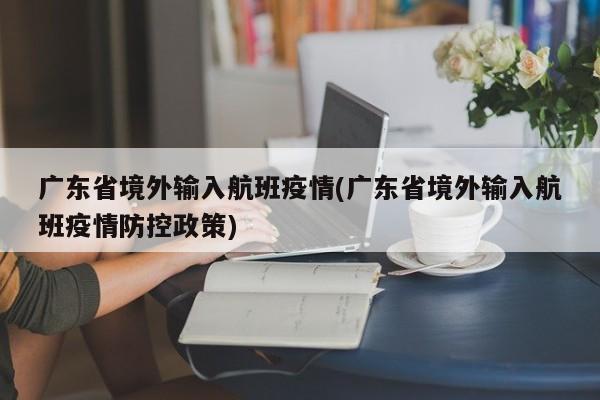 广东省境外输入航班疫情(广东省境外输入航班疫情防控政策)
