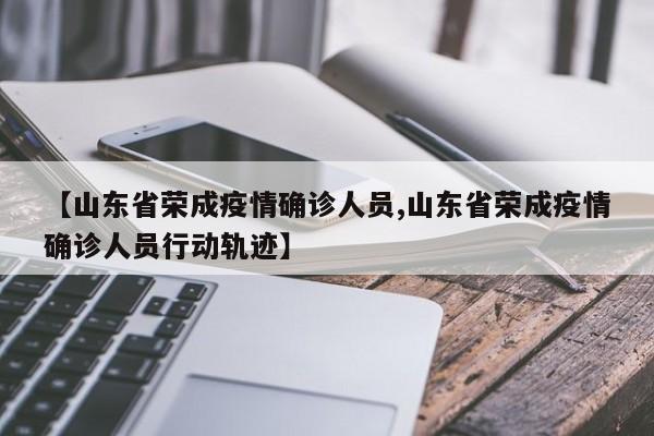【山东省荣成疫情确诊人员,山东省荣成疫情确诊人员行动轨迹】