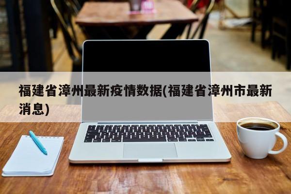 福建省漳州最新疫情数据(福建省漳州市最新消息)