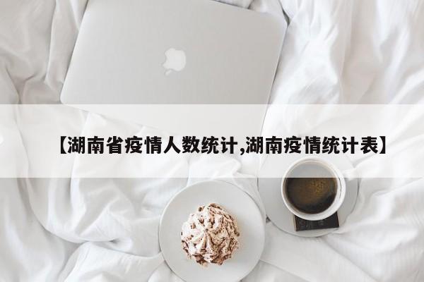 【湖南省疫情人数统计,湖南疫情统计表】