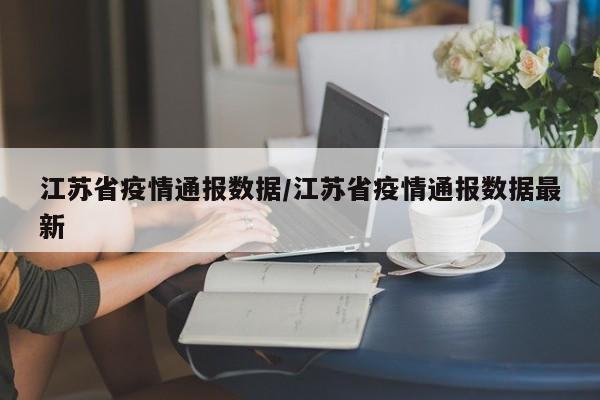 江苏省疫情通报数据/江苏省疫情通报数据最新