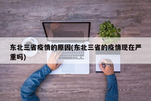 东北三省疫情的原因(东北三省的疫情现在严重吗)