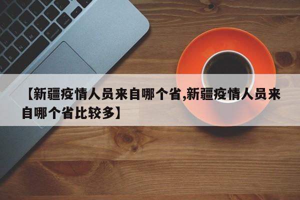 【新疆疫情人员来自哪个省,新疆疫情人员来自哪个省比较多】