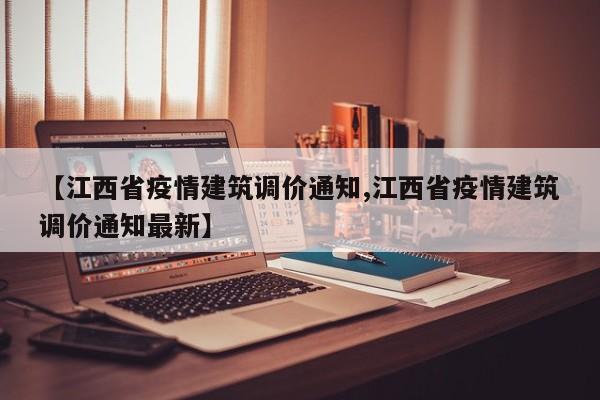 【江西省疫情建筑调价通知,江西省疫情建筑调价通知最新】