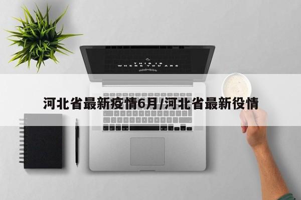 河北省最新疫情6月/河北省最新役情