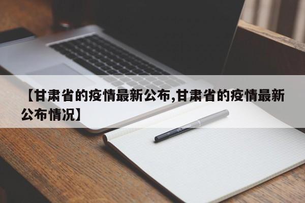 【甘肃省的疫情最新公布,甘肃省的疫情最新公布情况】