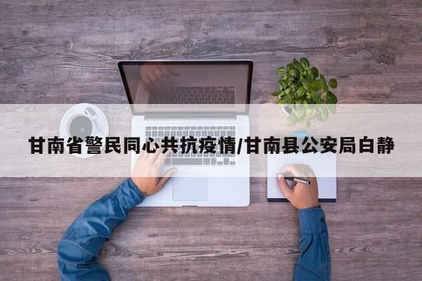 甘南省警民同心共抗疫情/甘南县公安局白静