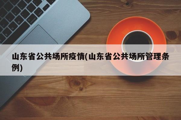 山东省公共场所疫情(山东省公共场所管理条例)